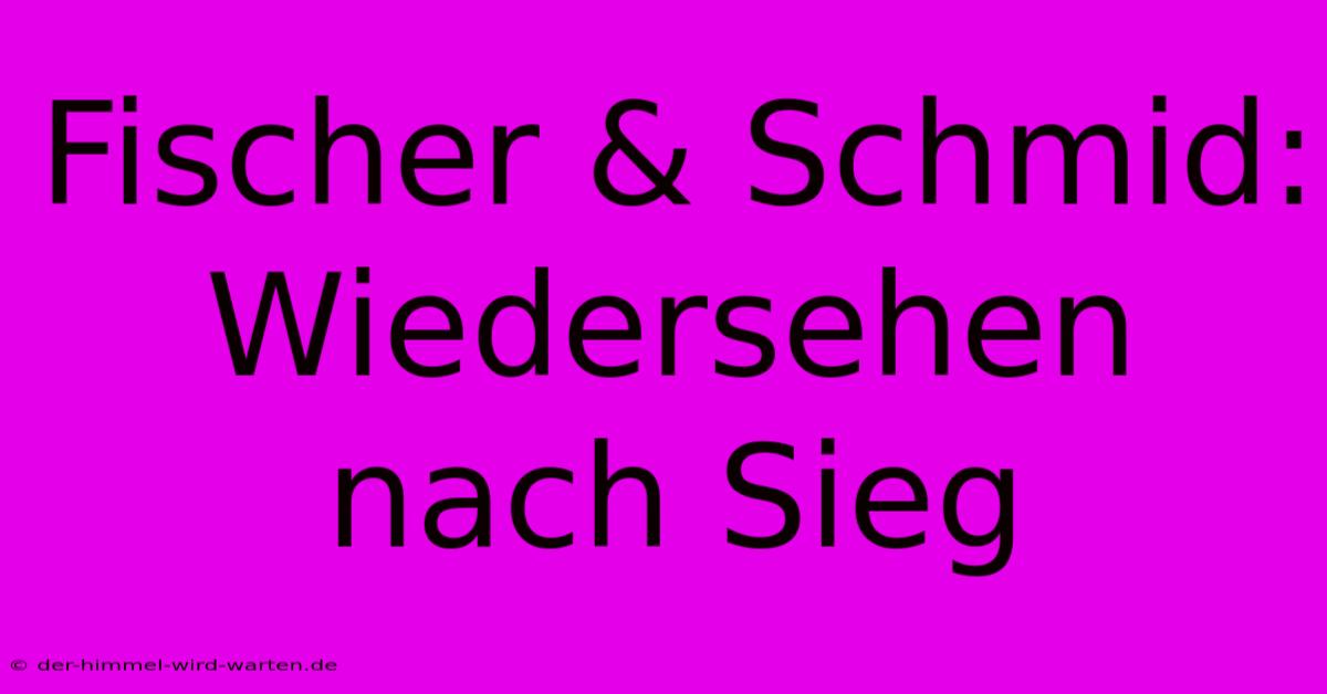 Fischer & Schmid: Wiedersehen Nach Sieg