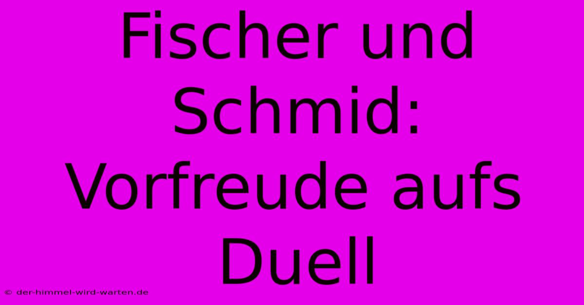 Fischer Und Schmid: Vorfreude Aufs Duell