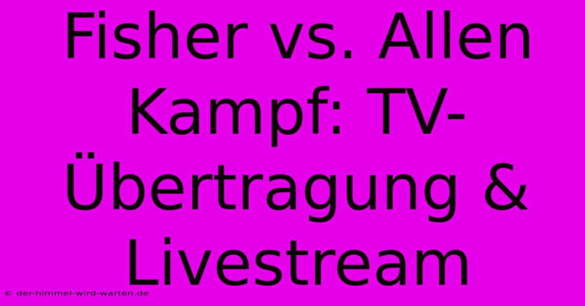 Fisher Vs. Allen Kampf: TV-Übertragung & Livestream