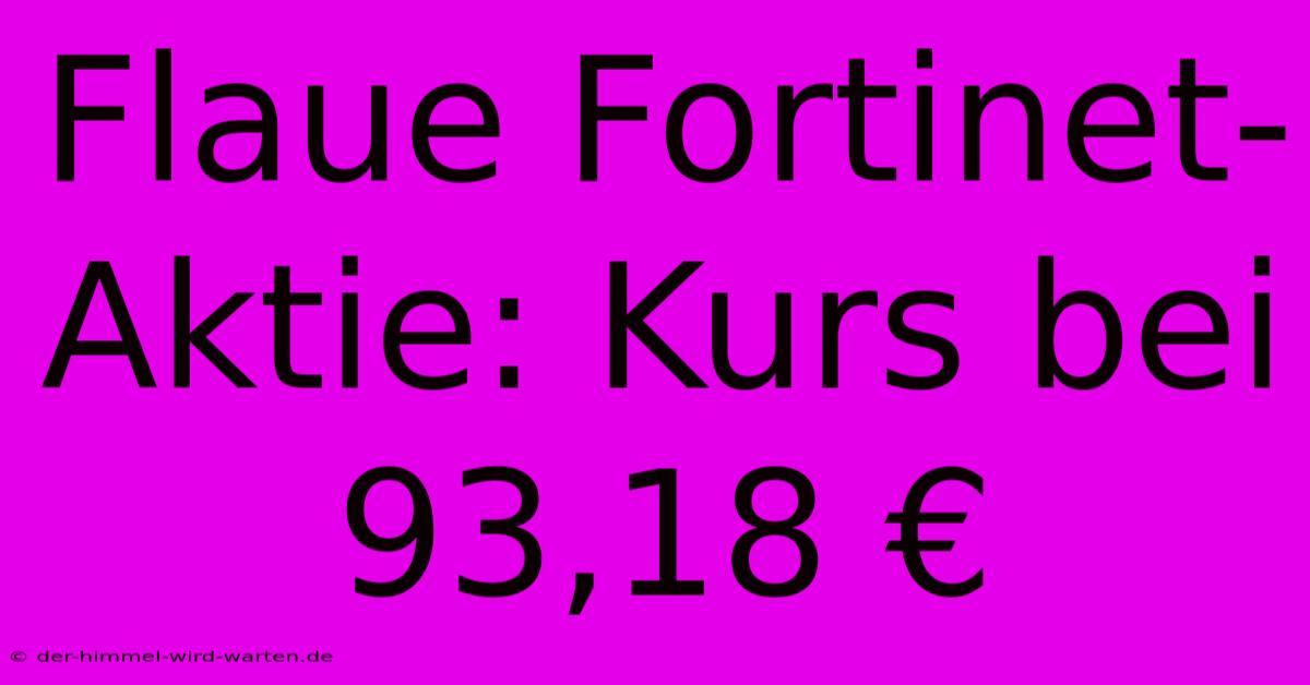 Flaue Fortinet-Aktie: Kurs Bei 93,18 €