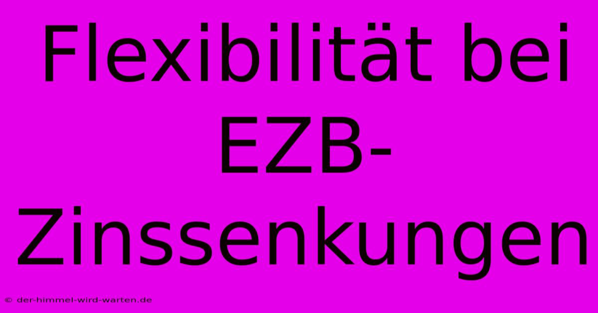 Flexibilität Bei EZB-Zinssenkungen