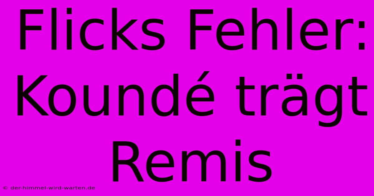 Flicks Fehler: Koundé Trägt Remis