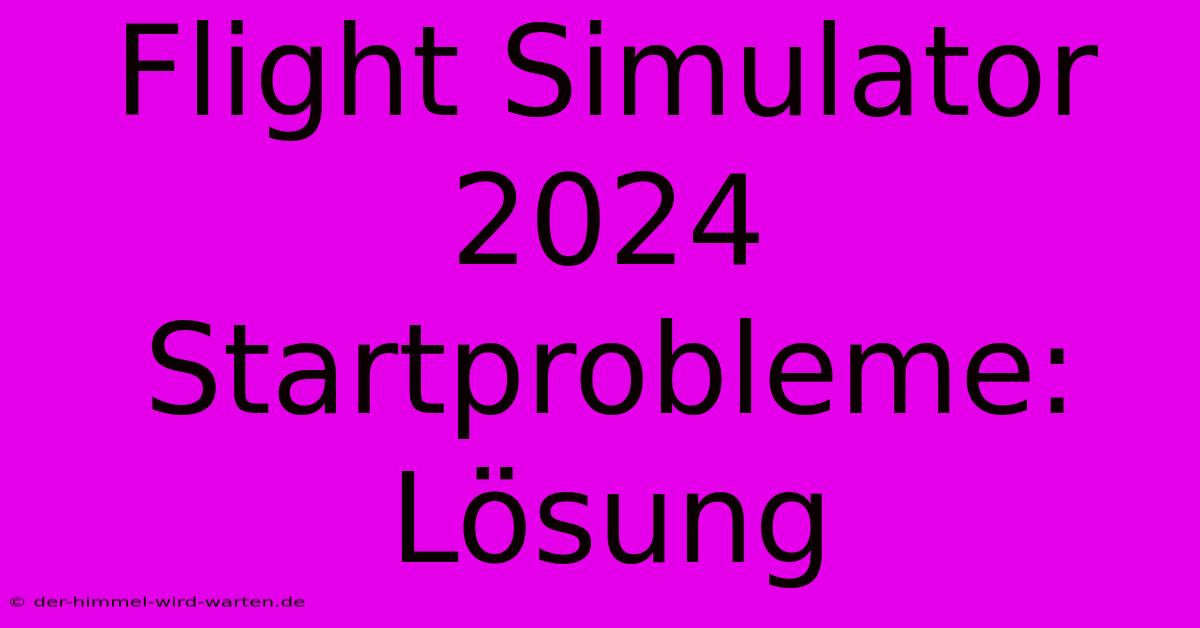 Flight Simulator 2024 Startprobleme: Lösung