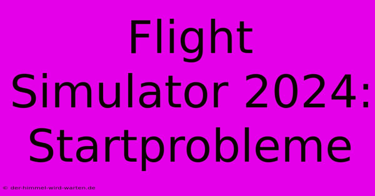 Flight Simulator 2024: Startprobleme