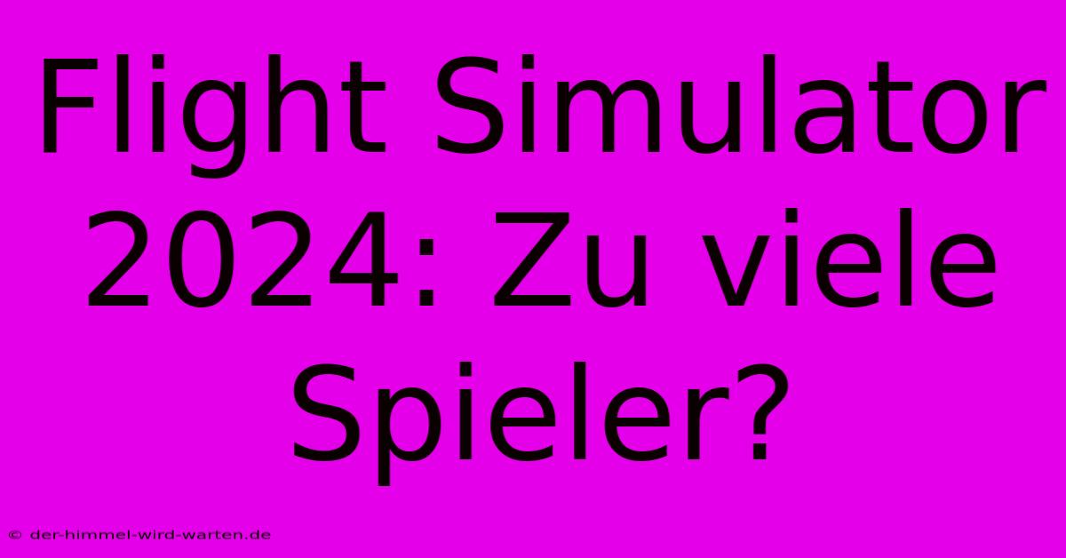 Flight Simulator 2024: Zu Viele Spieler?