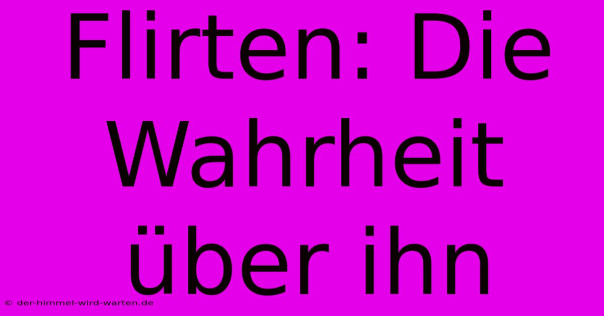 Flirten: Die Wahrheit Über Ihn