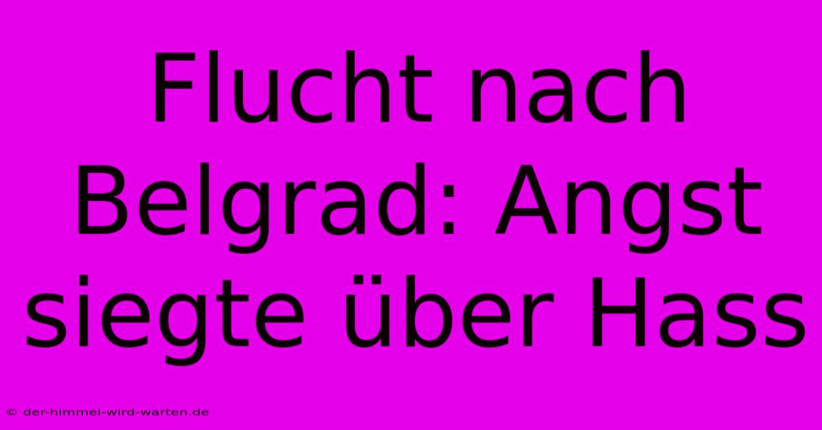 Flucht Nach Belgrad: Angst Siegte Über Hass