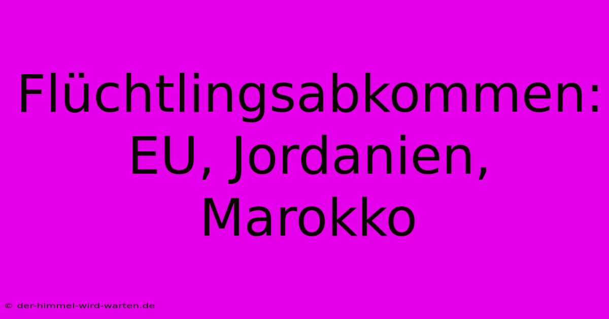 Flüchtlingsabkommen: EU, Jordanien, Marokko