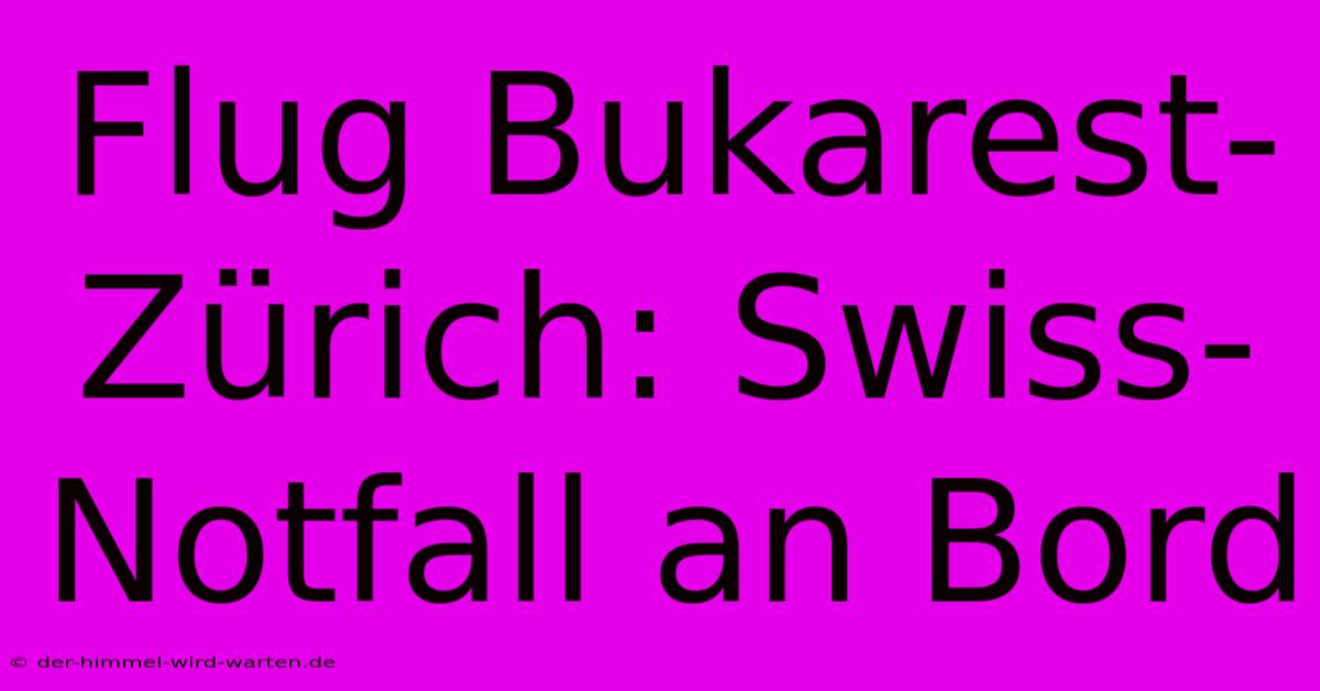 Flug Bukarest-Zürich: Swiss-Notfall An Bord