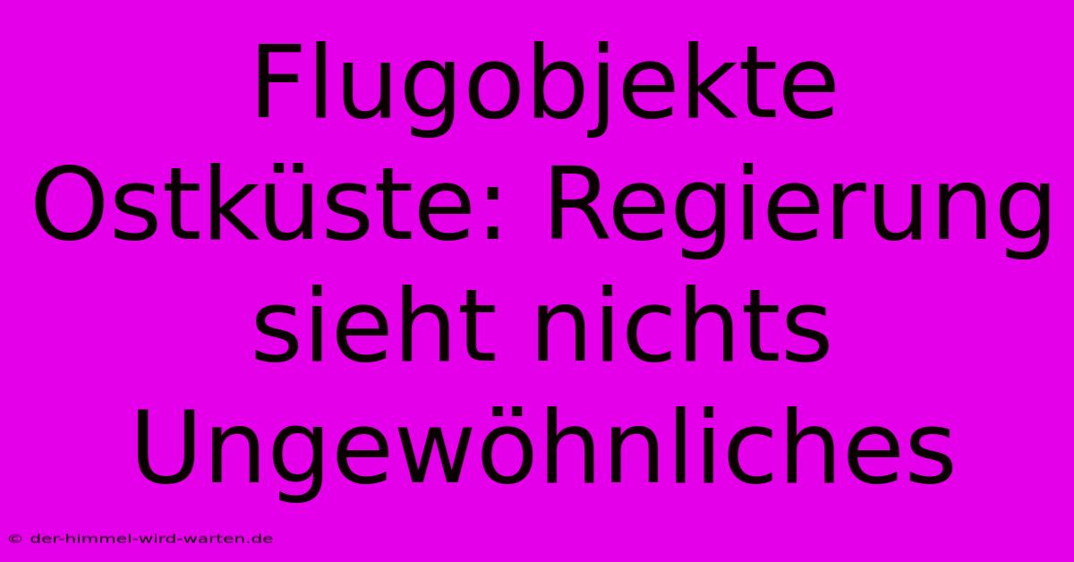 Flugobjekte Ostküste: Regierung Sieht Nichts Ungewöhnliches