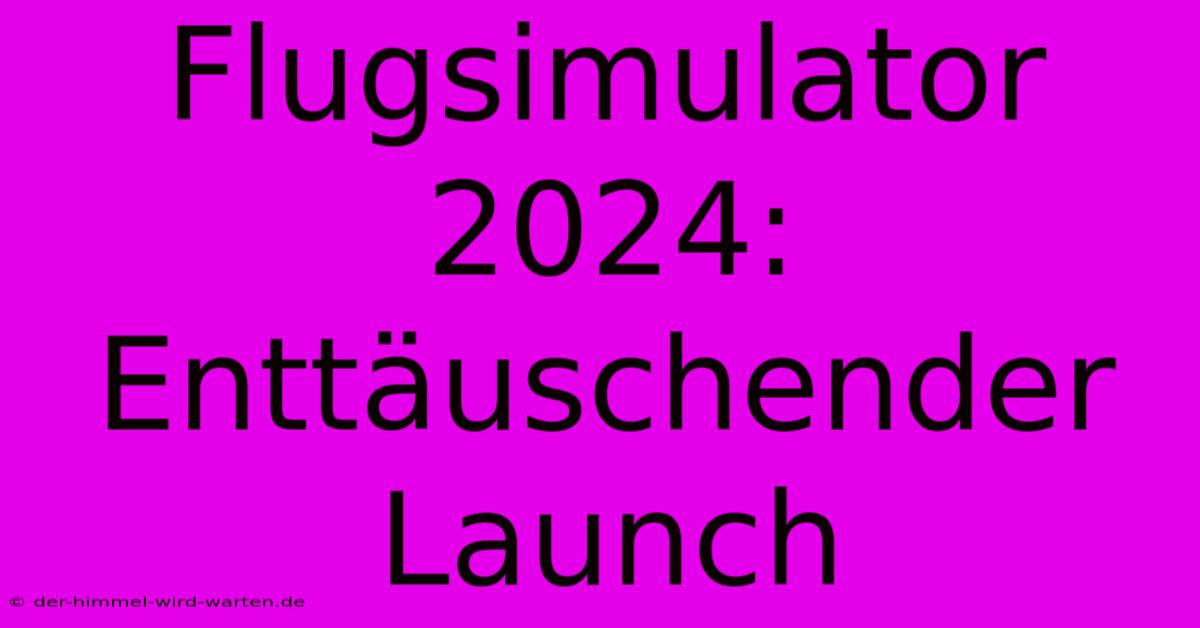 Flugsimulator 2024: Enttäuschender Launch