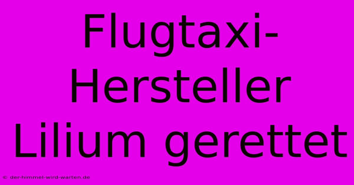 Flugtaxi-Hersteller Lilium Gerettet