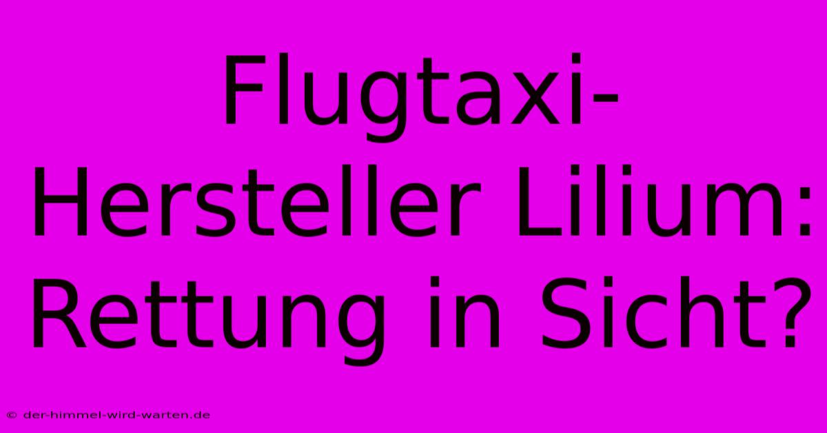 Flugtaxi-Hersteller Lilium: Rettung In Sicht?