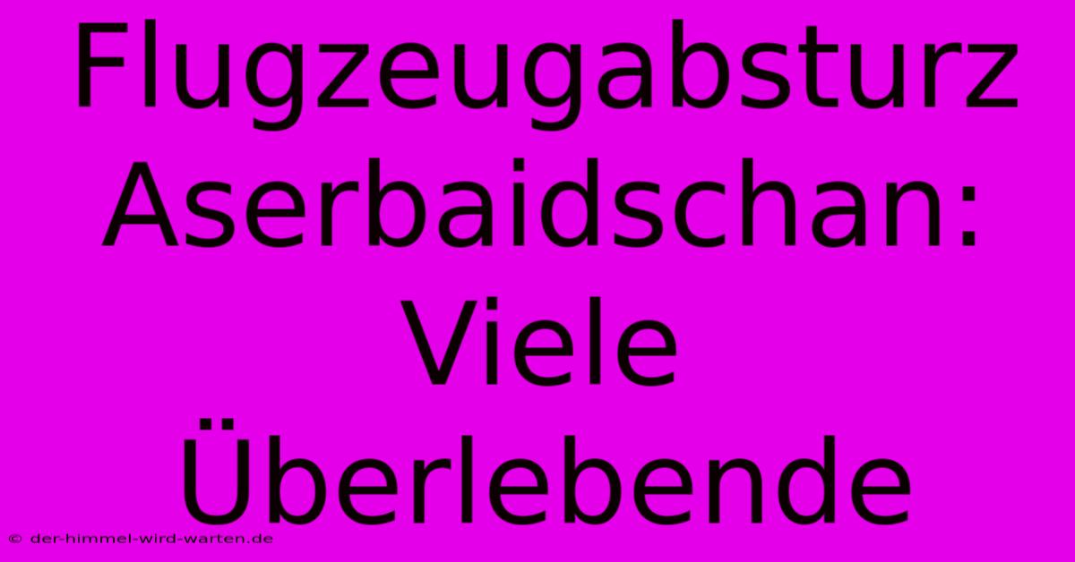 Flugzeugabsturz Aserbaidschan: Viele Überlebende