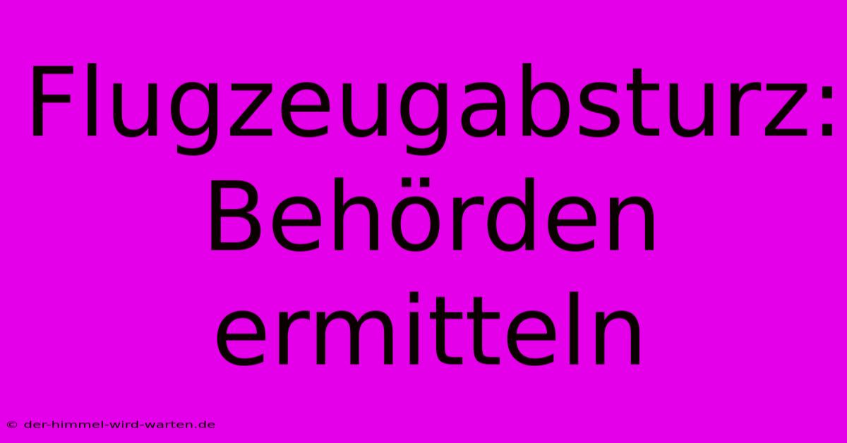 Flugzeugabsturz: Behörden Ermitteln