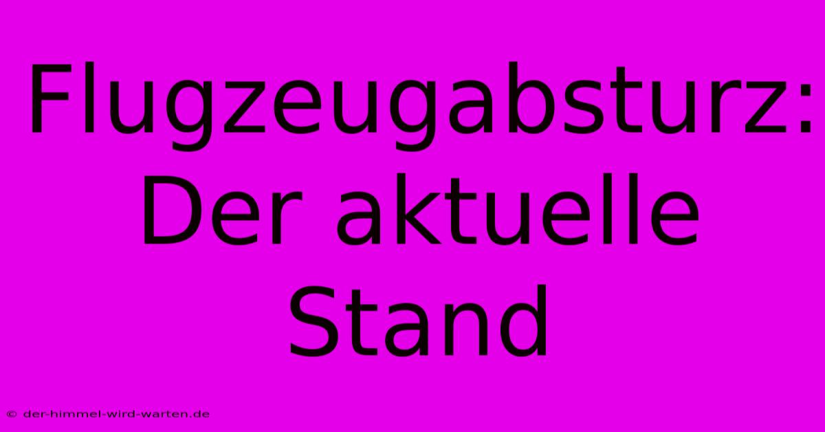 Flugzeugabsturz: Der Aktuelle Stand