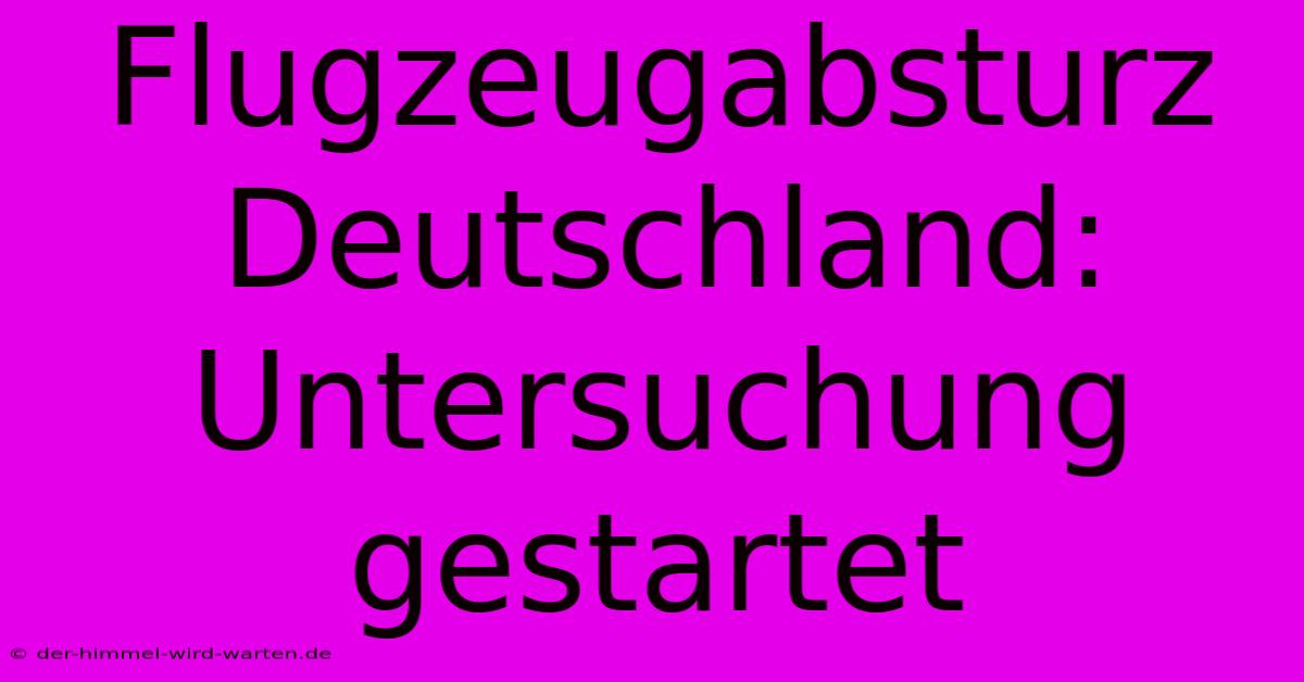 Flugzeugabsturz Deutschland: Untersuchung Gestartet