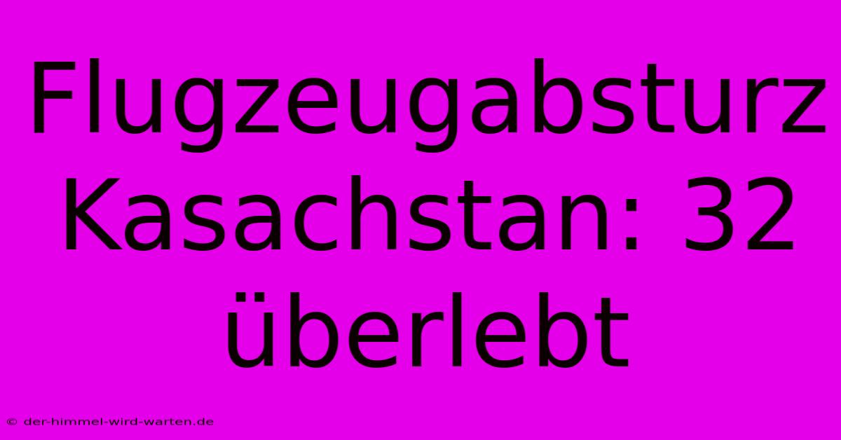 Flugzeugabsturz Kasachstan: 32 Überlebt