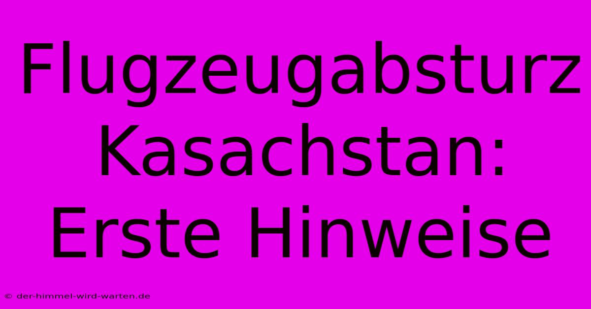 Flugzeugabsturz Kasachstan: Erste Hinweise