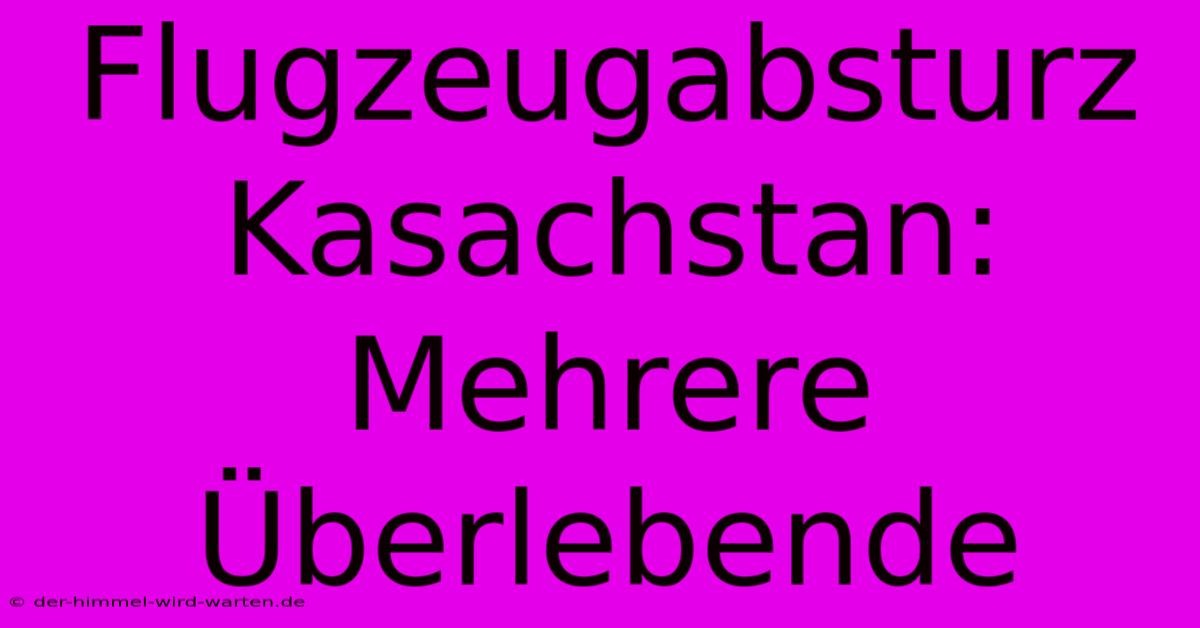 Flugzeugabsturz Kasachstan: Mehrere Überlebende