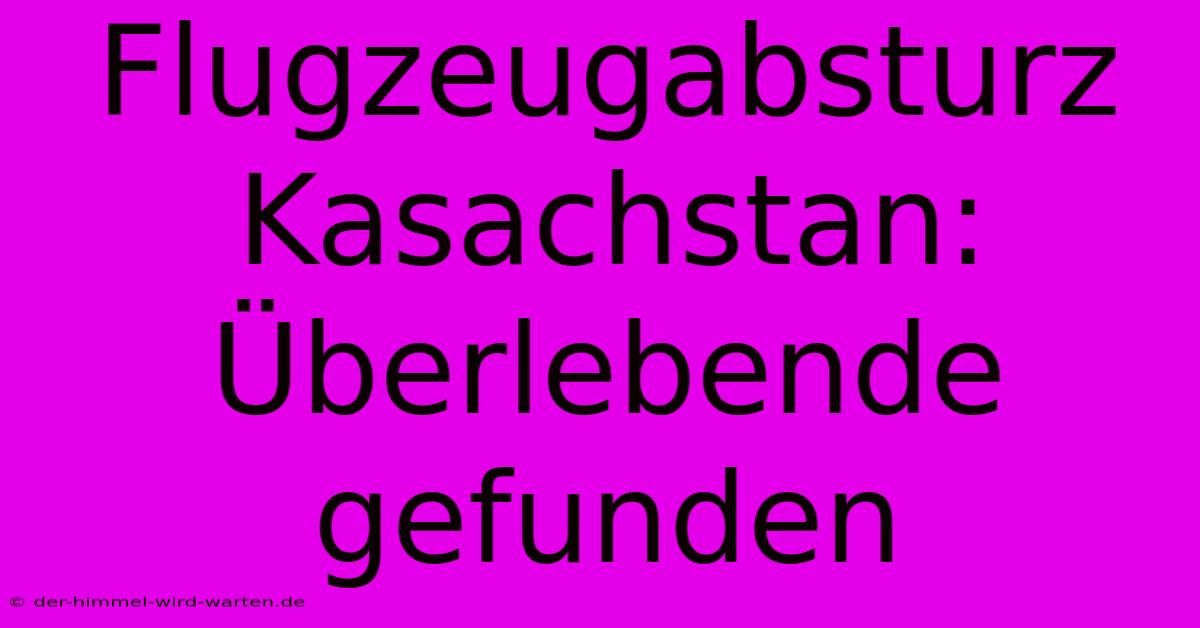 Flugzeugabsturz Kasachstan:  Überlebende Gefunden