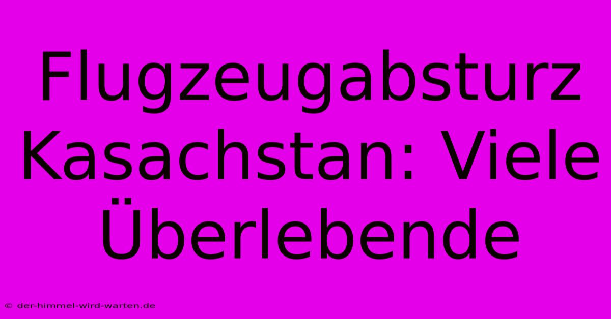 Flugzeugabsturz Kasachstan: Viele Überlebende