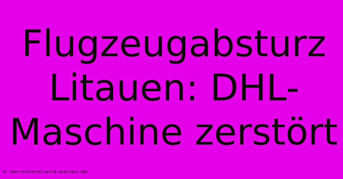 Flugzeugabsturz Litauen: DHL-Maschine Zerstört