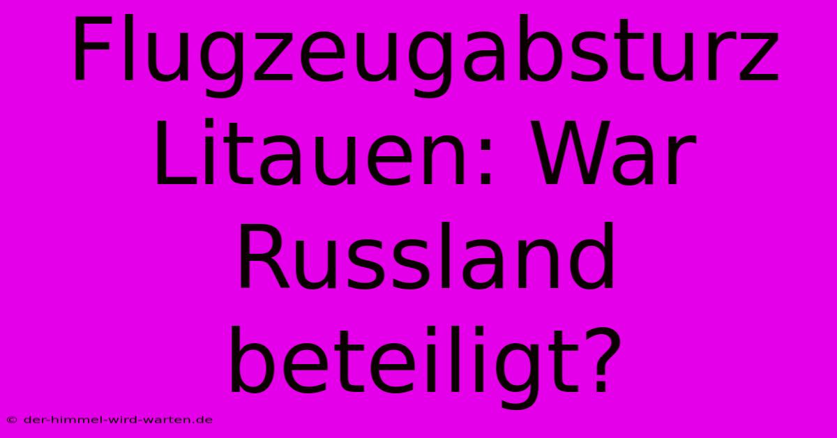 Flugzeugabsturz Litauen: War Russland Beteiligt?