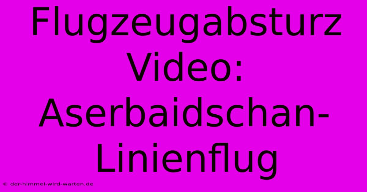 Flugzeugabsturz Video: Aserbaidschan-Linienflug