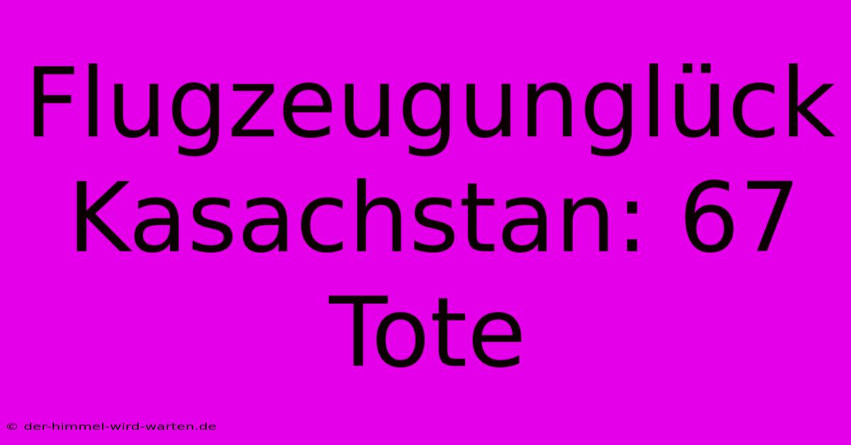 Flugzeugunglück Kasachstan: 67 Tote