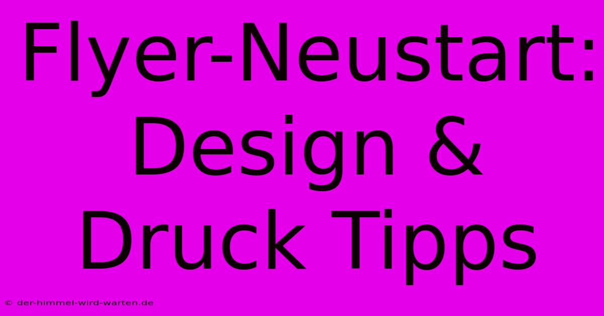 Flyer-Neustart: Design & Druck Tipps