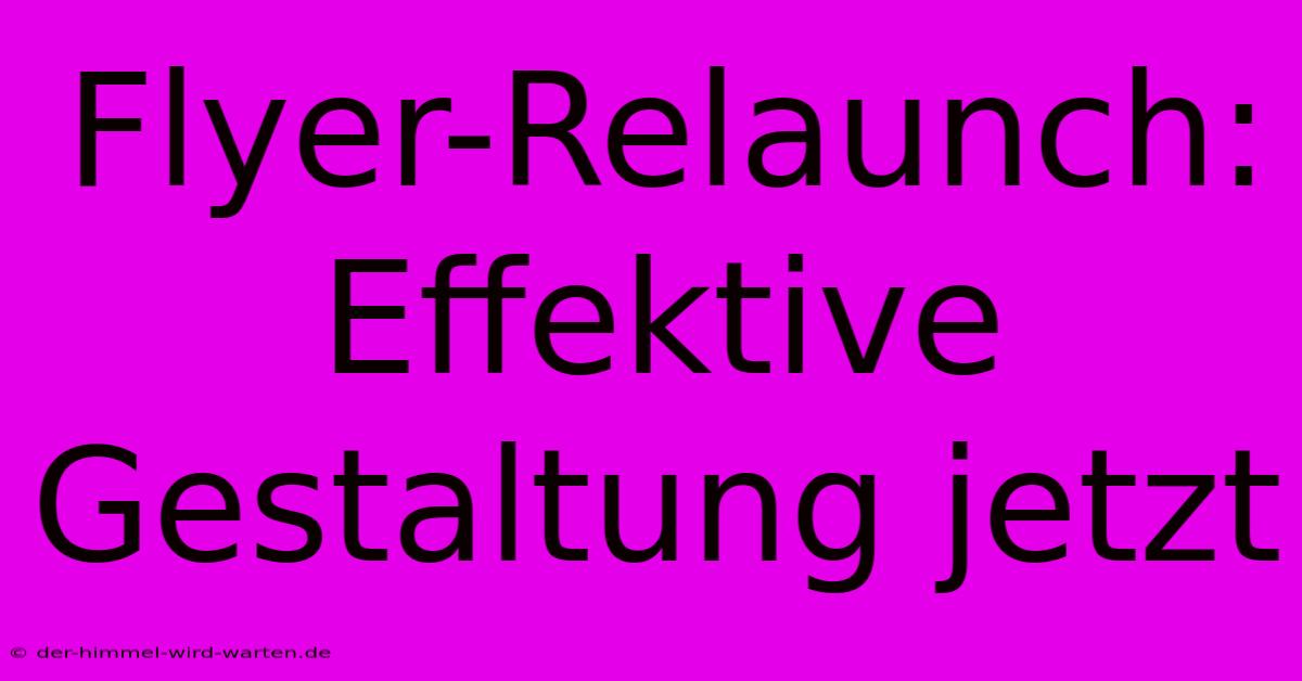 Flyer-Relaunch:  Effektive Gestaltung Jetzt