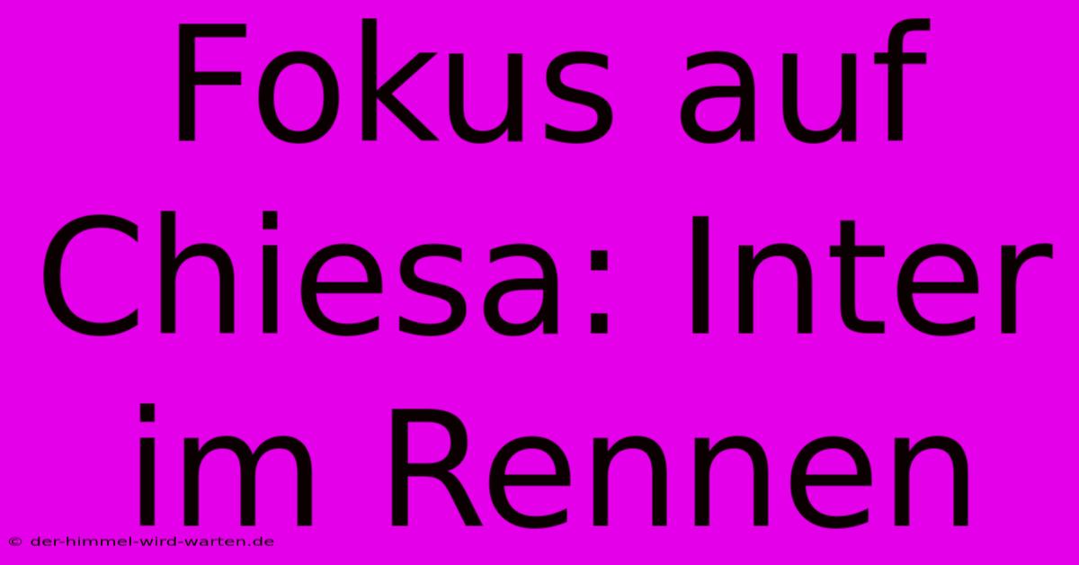 Fokus Auf Chiesa: Inter Im Rennen