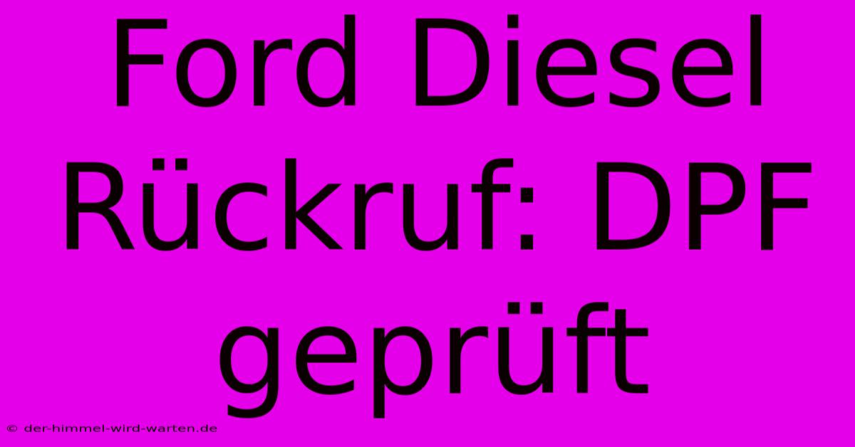 Ford Diesel Rückruf: DPF Geprüft