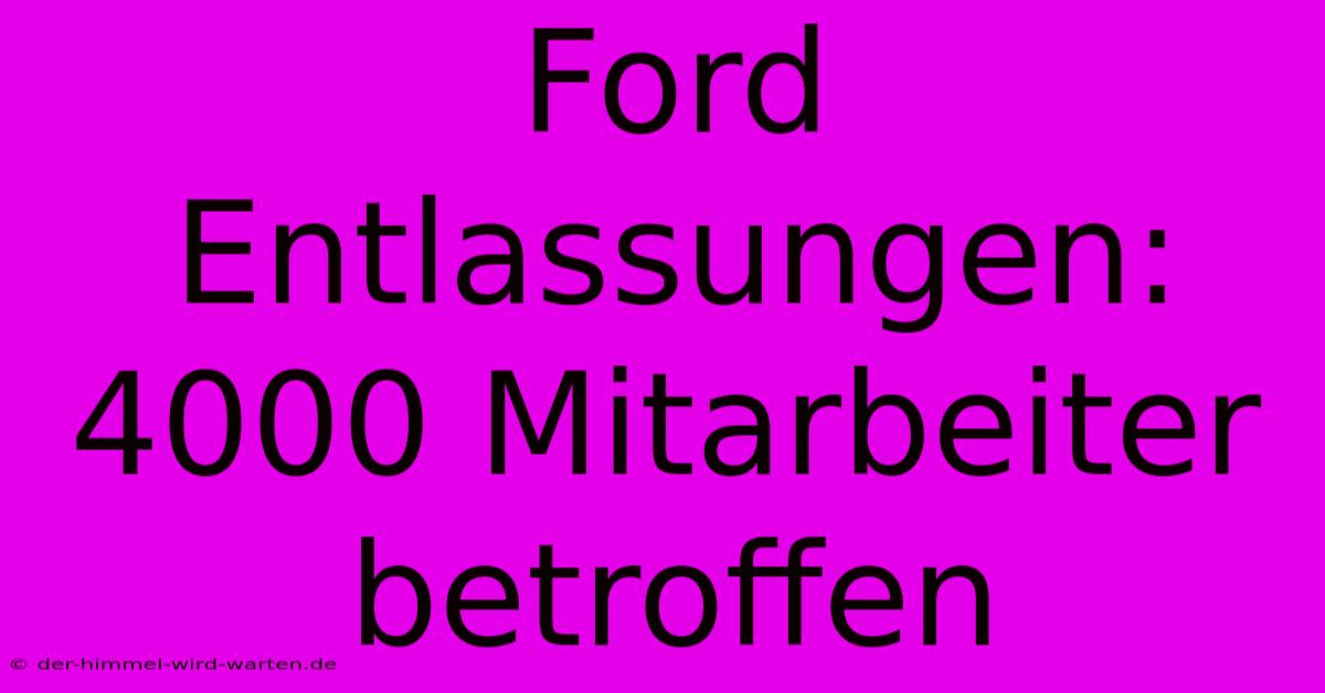 Ford Entlassungen: 4000 Mitarbeiter Betroffen