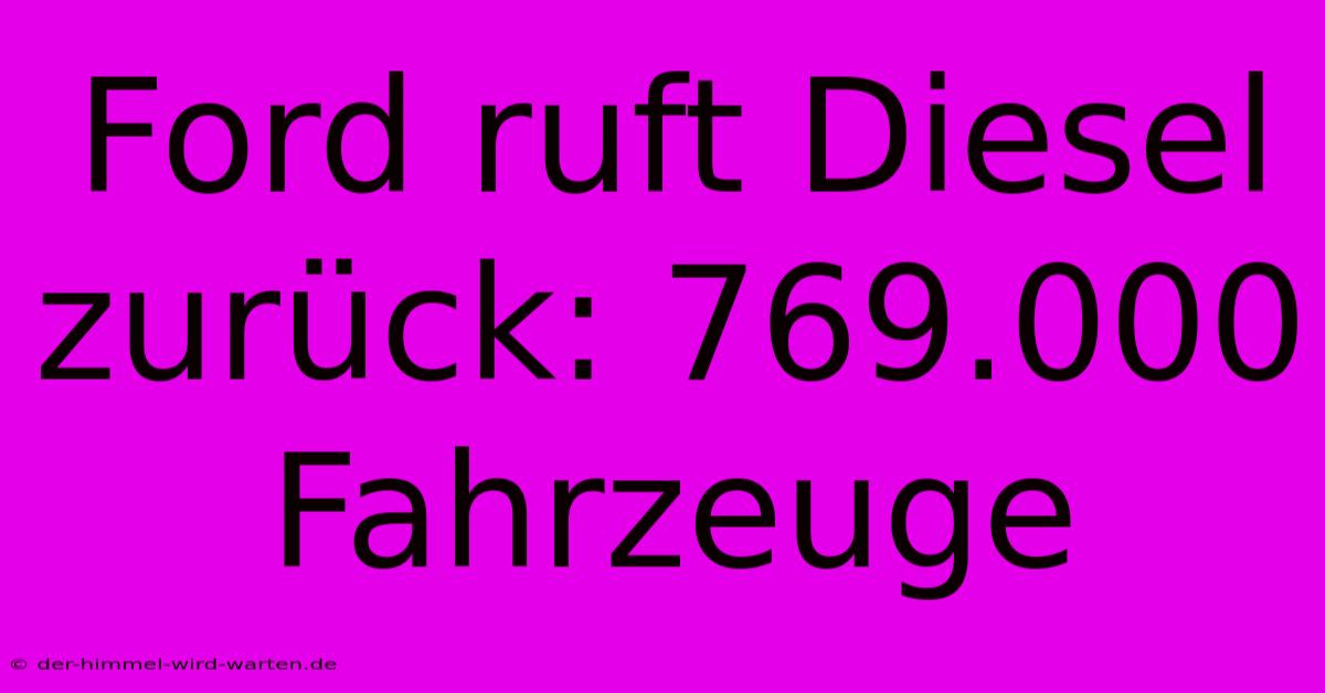 Ford Ruft Diesel Zurück: 769.000 Fahrzeuge