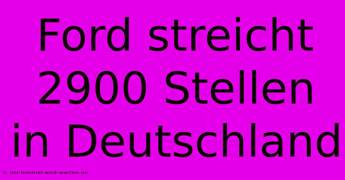 Ford Streicht 2900 Stellen In Deutschland