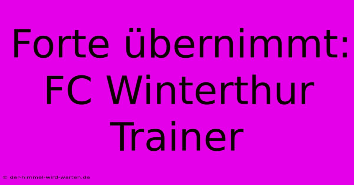 Forte Übernimmt: FC Winterthur Trainer