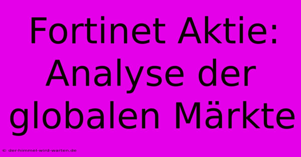 Fortinet Aktie: Analyse Der Globalen Märkte