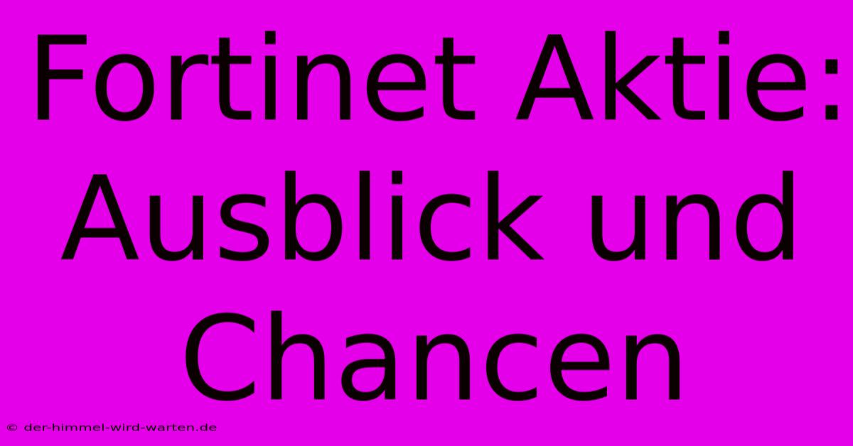 Fortinet Aktie: Ausblick Und Chancen