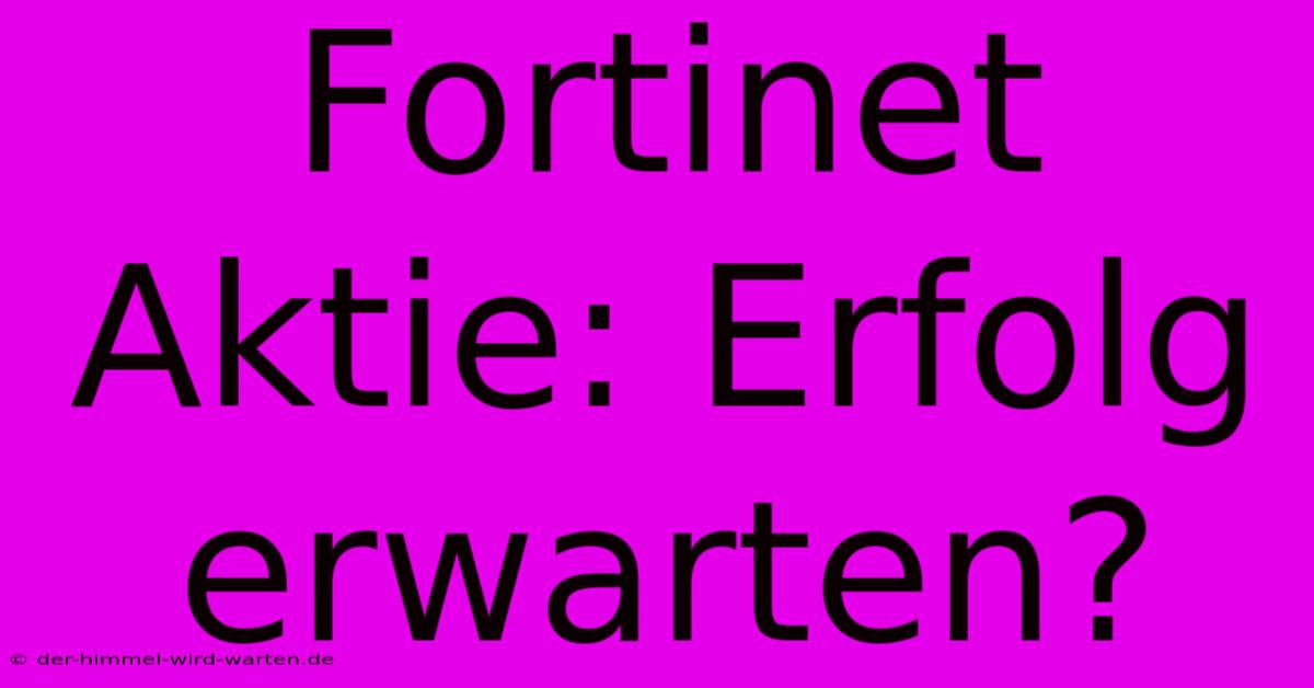 Fortinet Aktie: Erfolg Erwarten?