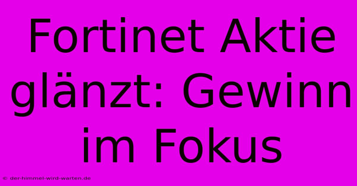 Fortinet Aktie Glänzt: Gewinn Im Fokus