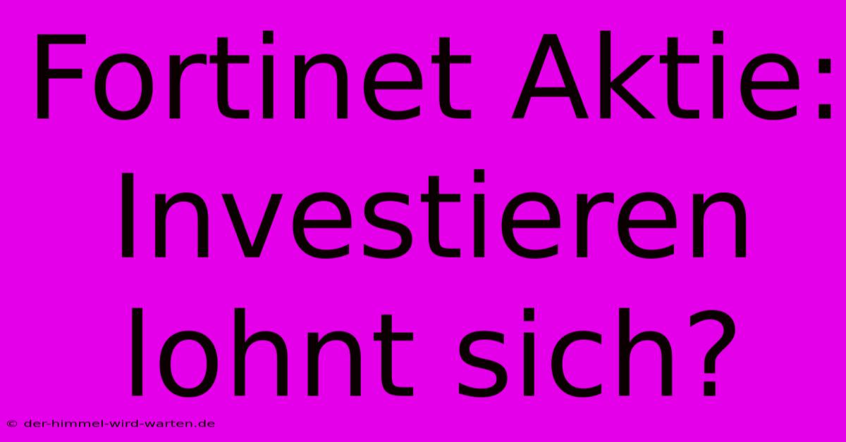 Fortinet Aktie: Investieren Lohnt Sich?