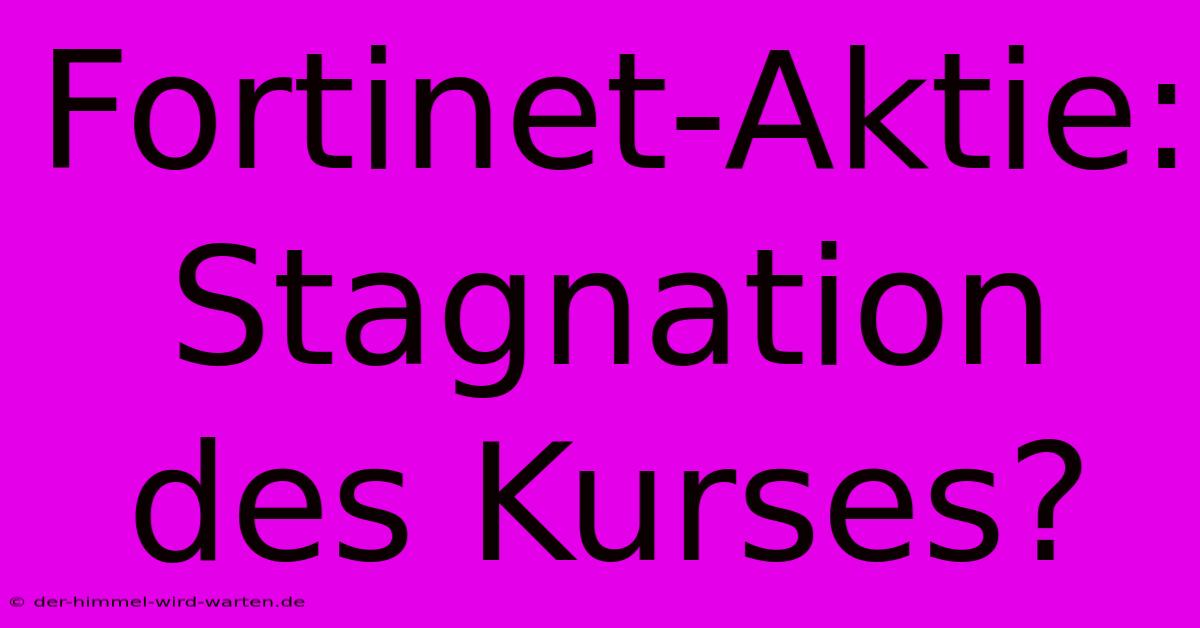 Fortinet-Aktie: Stagnation Des Kurses?