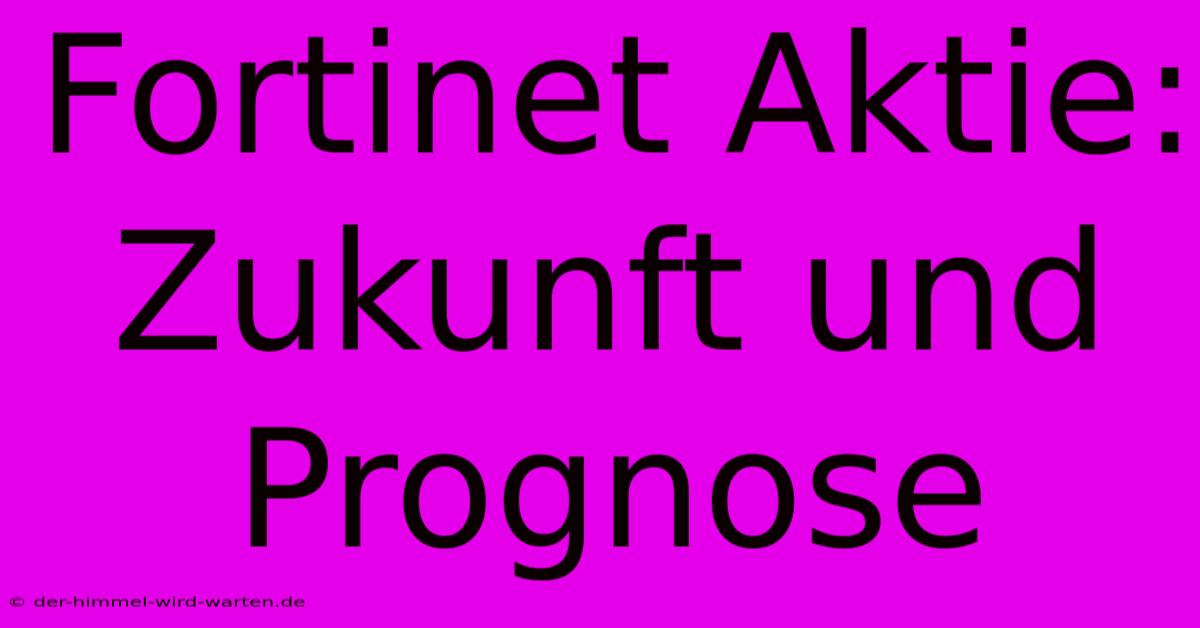 Fortinet Aktie:  Zukunft Und Prognose