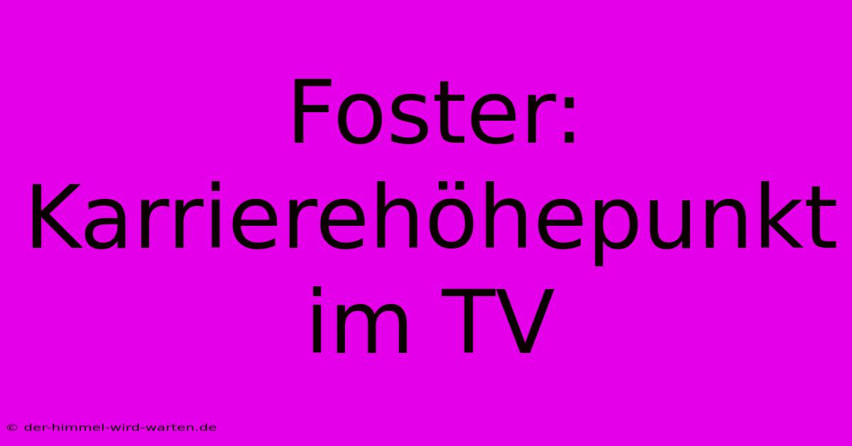 Foster: Karrierehöhepunkt Im TV