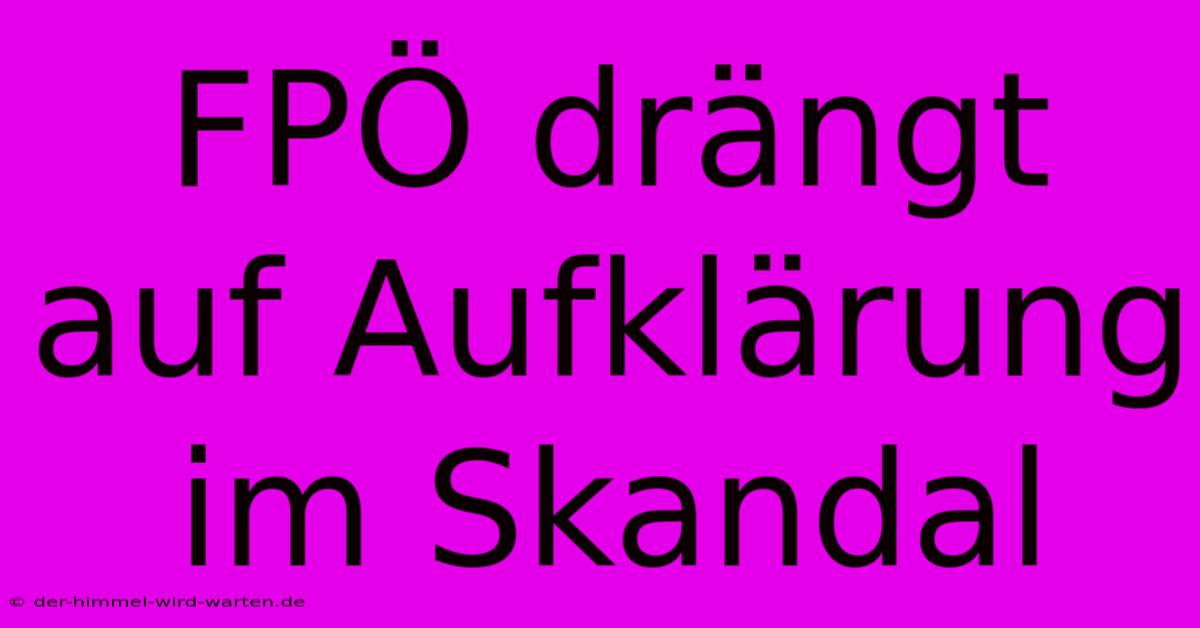 FPÖ Drängt Auf Aufklärung Im Skandal