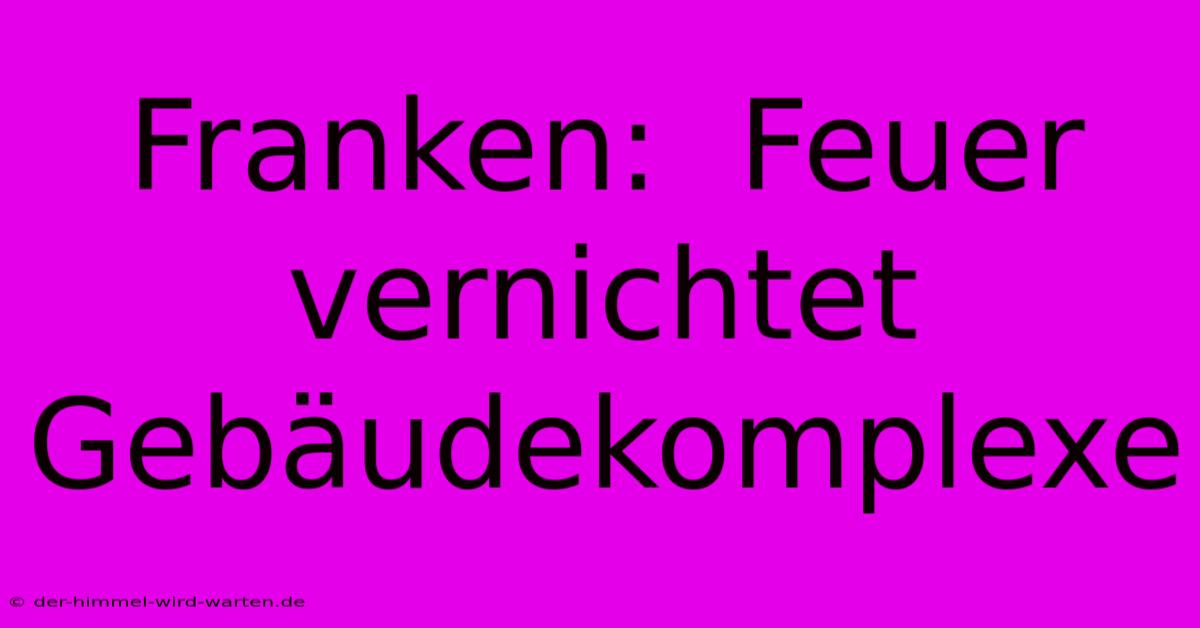 Franken:  Feuer Vernichtet Gebäudekomplexe