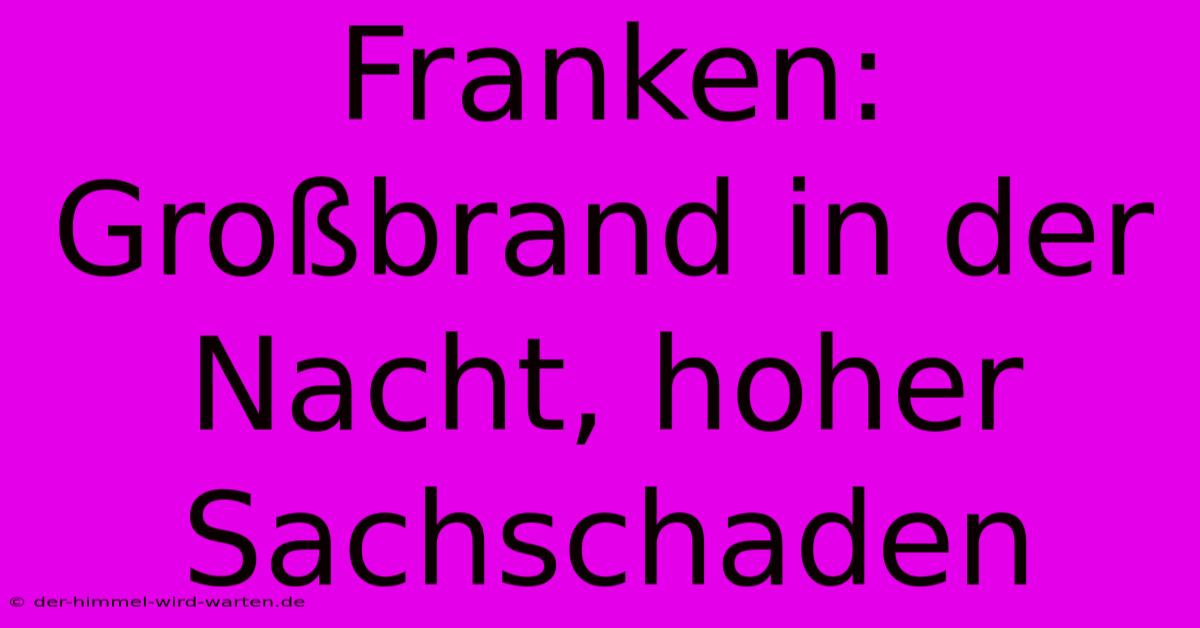 Franken: Großbrand In Der Nacht, Hoher Sachschaden