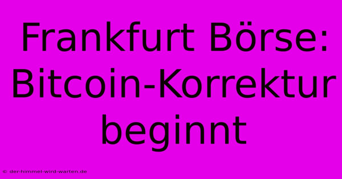 Frankfurt Börse: Bitcoin-Korrektur Beginnt